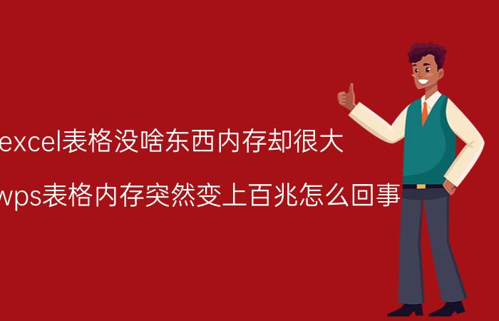 excel表格没啥东西内存却很大 我的wps表格内存突然变上百兆怎么回事？